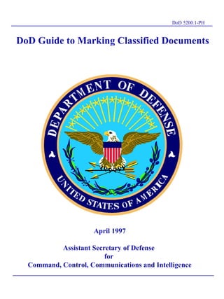 DoD 5200.1-PH


DoD Guide to Marking Classified Documents




                                  TL




                     April 1997

           Assistant Secretary of Defense
                         for
  Command, Control, Communications and Intelligence
 