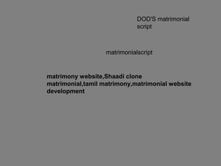 DOD'S matrimonial
script
matrimonialscript
matrimony website,Shaadi clone
matrimonial,tamil matrimony,matrimonial website
development
 