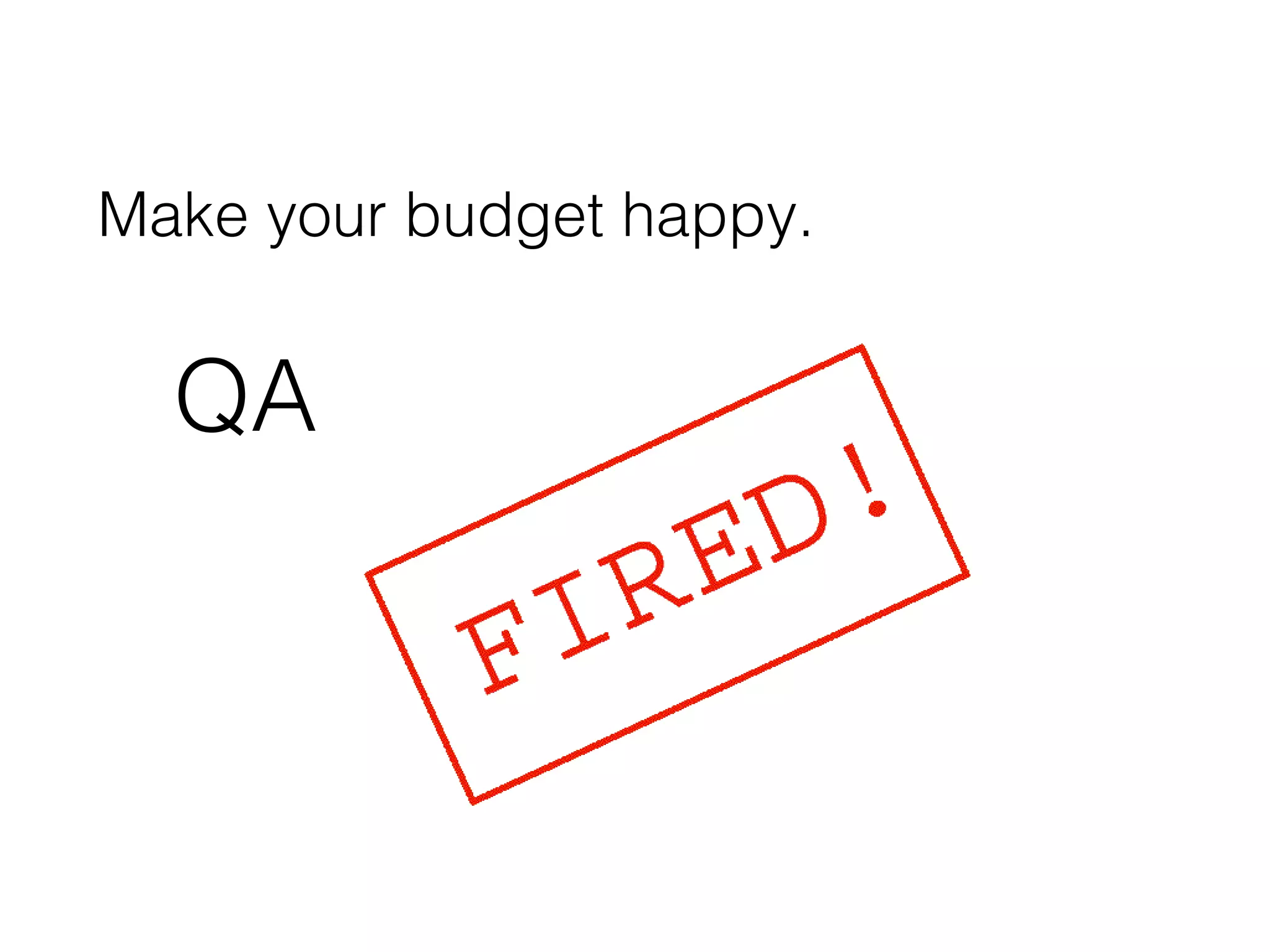 Make your budget happy.
QA
 