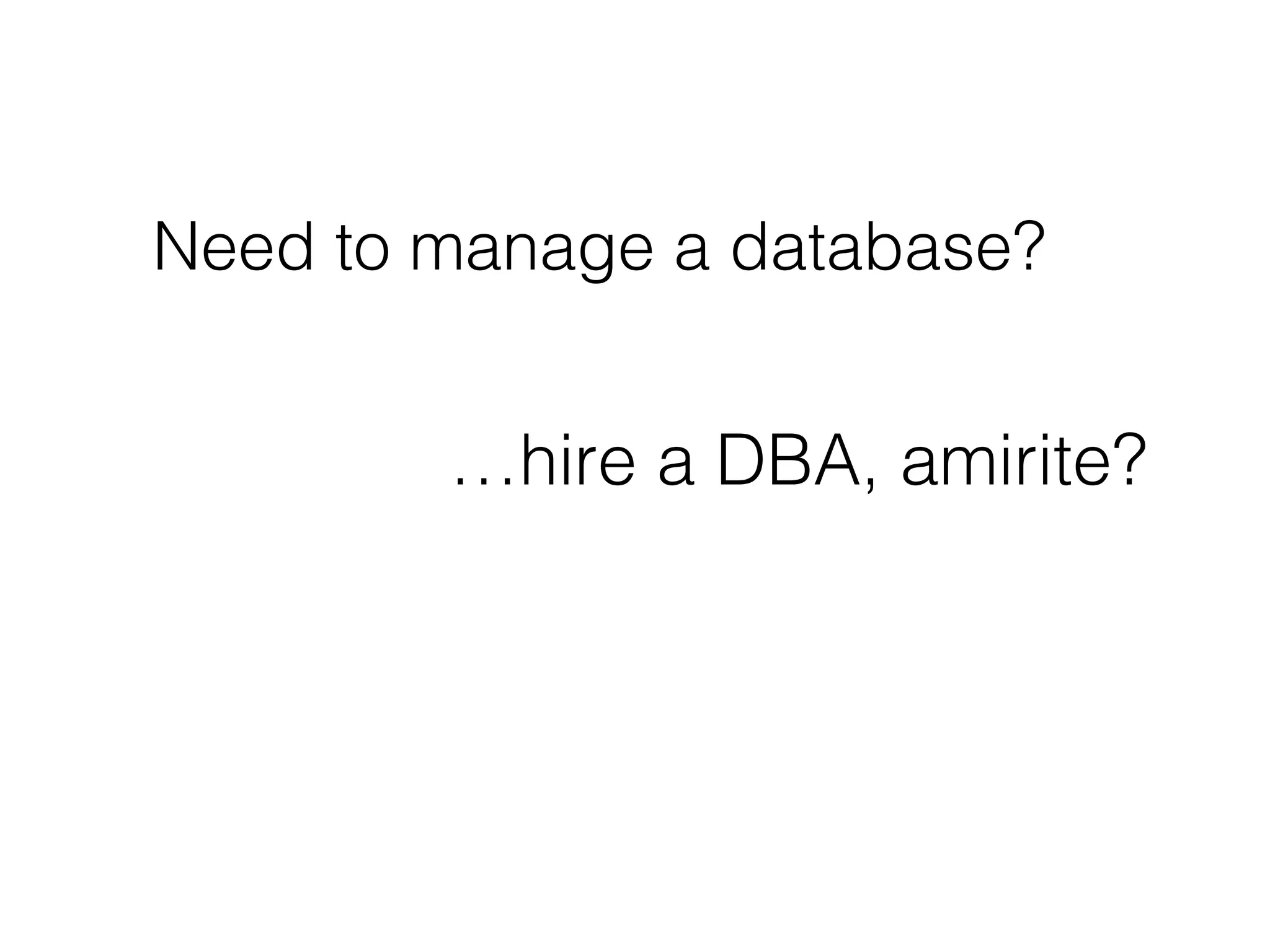 Need to manage a database?
…hire a DBA, amirite?
 
