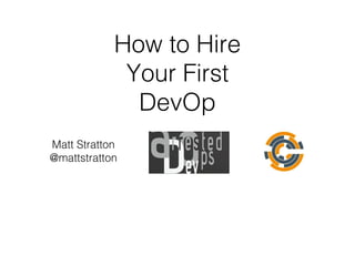 How to Hire
Your First
DevOp
Matt Stratton
@mattstratton
 