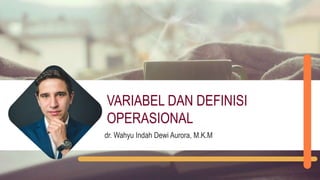 VARIABEL DAN DEFINISI
OPERASIONAL
dr. Wahyu Indah Dewi Aurora, M.K.M
 