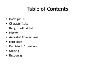 Table of ContentsDodo genusCharacteristicsRange and HabitatHistoryAncestral ConnectionsExtinctionPrehistoric ExtinctionCloningResources