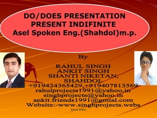 DO/DOES PRESENTATION PRESENT INDIFINITE  Asel Spoken Eng.(Shahdol)m.p. By RAHUL SINGH ANKIT SINGH SHANTI NIKETAN, SHAHDOL  +919424365429,+919407813569 [email_address] [email_address] [email_address] Website:-www.singhprojects.webs 