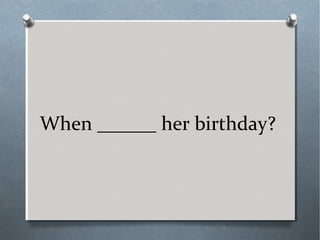 When ______ her birthday?
 