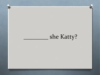 ________ she Katty?
 