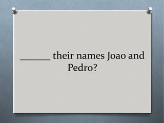 ______ their names Joao and
Pedro?
 