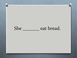 She _______ eat bread.
 