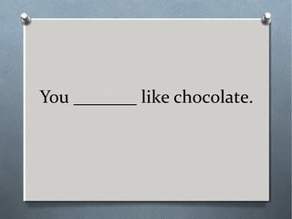 You _______ like chocolate.
 