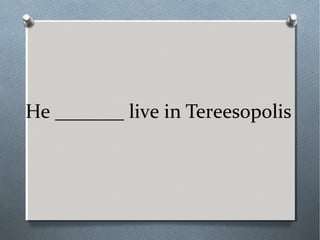 He _______ live in Tereesopolis
 