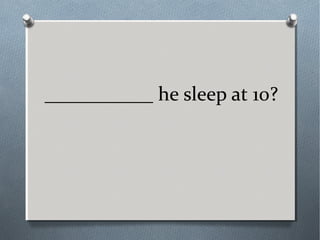 ___________ he sleep at 10?
 