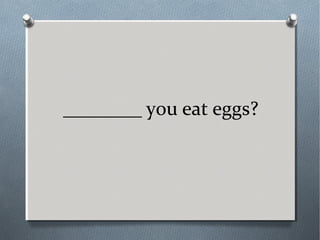 ________ you eat eggs?
 