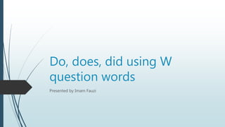 Do, does, did using W
question words
Presented by Imam Fauzi
 