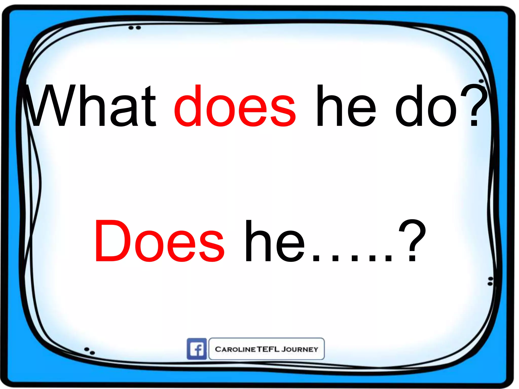 What does he do?
Does he…..?
 