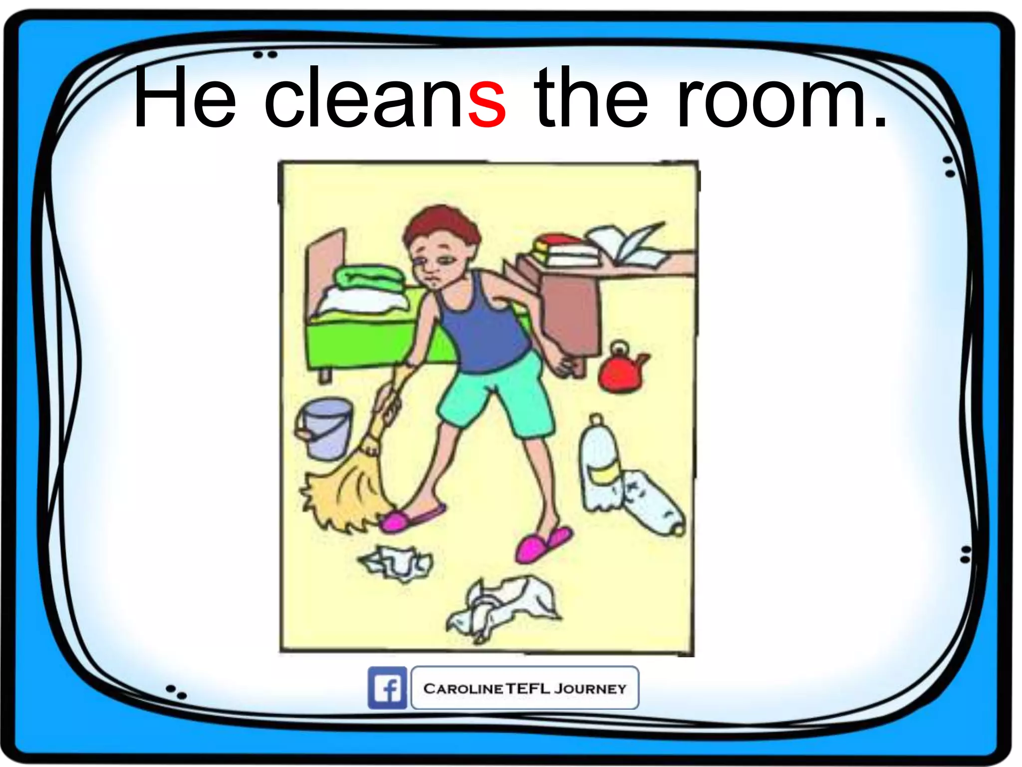 He cleans the room.
 
