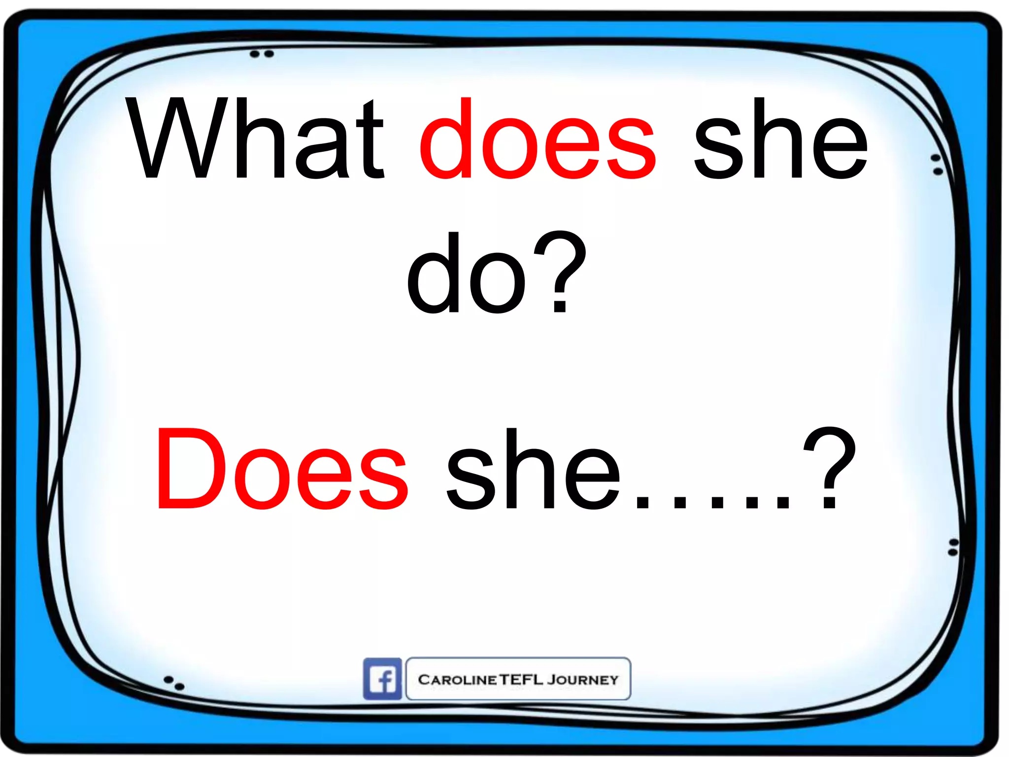 What does she
do?
Does she…..?
 