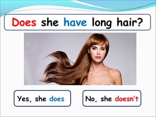 Yes, she does
Does she have long hair?
No, she doesn’t
 