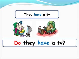 They have a tv
Do they have a tv?
 
