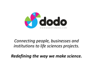 Connecting	
  people,	
  businesses	
  and	
  
institutions	
  to	
  life	
  sciences	
  projects.	
  
!
Redefining	
  the	
  way	
  we	
  make	
  science.
 
