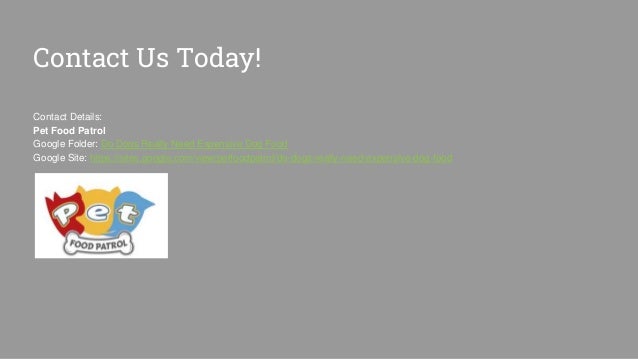 Contact Us Today!
Contact Details:
Pet Food Patrol
Google Folder: Do Dogs Really Need Expensive Dog Food
Google Site: https://sites.google.com/view/petfoodpatrol/do-dogs-really-need-expensive-dog-food
 