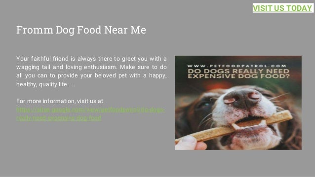 Fromm Dog Food Near Me
Your faithful friend is always there to greet you with a
wagging tail and loving enthusiasm. Make sure to do
all you can to provide your beloved pet with a happy,
healthy, quality life. ...
For more information, visit us at
https://sites.google.com/view/petfoodpatrol/do-dogs-
really-need-expensive-dog-food
VISIT US TODAY
 