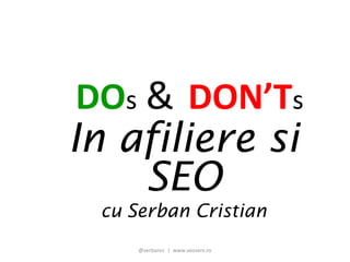 DOs & DON’Ts
In afiliere si
    SEO
 cu Serban Cristian
     @serbancc | www.seoserv.ro
 