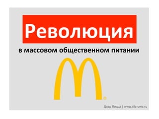 Революция	
  	
  
в	
  массовом	
  общественном	
  питании	
  

Додо	
  Пицца	
  |	
  www.sila-­‐uma.ru	
  

 