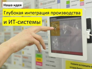 Наша	
  идея	
  

Глубокая	
  интеграция	
  производства	
  	
  

и	
  ИТ-­‐системы	
  

 