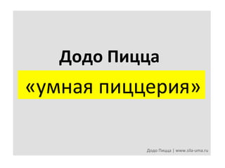 Додо	
  Пицца	
  

	
  «умная	
  пиццерия»	
  	
  
Додо	
  Пицца	
  |	
  www.sila-­‐uma.ru	
  

 