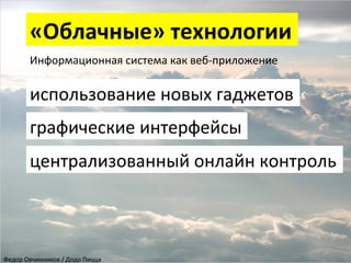 «Облачные»	
  технологии	
  
Информационная	
  система	
  как	
  веб-­‐приложение	
  
	
  

использование	
  новых	
  гаджетов	
  
графические	
  интерфейсы	
  
централизованный	
  онлайн	
  контроль	
  

Федор	
  Овчинников	
  /	
  Додо	
  Пицца	
  

 
