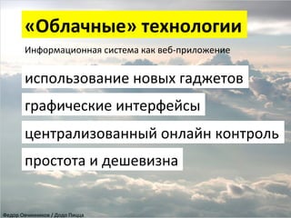 «Облачные»	
  технологии	
  
Информационная	
  система	
  как	
  веб-­‐приложение	
  
	
  

использование	
  новых	
  гаджетов	
  
графические	
  интерфейсы	
  
централизованный	
  онлайн	
  контроль	
  
простота	
  и	
  дешевизна	
  

Федор	
  Овчинников	
  /	
  Додо	
  Пицца	
  

 