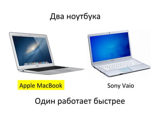 Два	
  ноутбука	
  

Apple	
  MacBook	
  

Sony	
  Vaio	
  

Один	
  работает	
  быстрее	
  

 