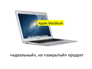 Apple	
  MacBook	
  

«идеальный»,	
  но	
  «закрытый»	
  продукт	
  

 