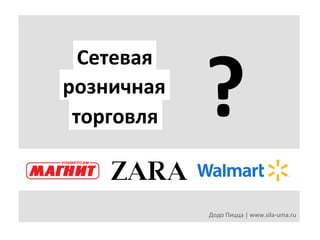 Сетевая	
  
розничная	
  
торговля	
  

?	
  
Додо	
  Пицца	
  |	
  www.sila-­‐uma.ru	
  

 