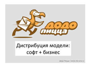 Дистрибуция	
  модели:	
  
софт	
  +	
  бизнес	
  
Додо	
  Пицца	
  |	
  www.sila-­‐uma.ru	
  

 