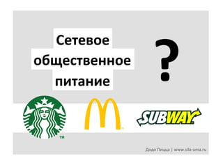 Сетевое	
  
общественное	
  
питание	
  

?	
  
Додо	
  Пицца	
  |	
  www.sila-­‐uma.ru	
  

 