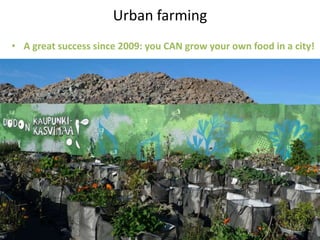 Urban farming
• A great success since 2009: you CAN grow your own food in a city!
 