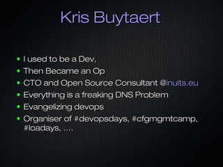 Kris BuytaertKris Buytaert
● I used to be a Dev,I used to be a Dev,
● Then Became an OpThen Became an Op
● CTO and Open So...
