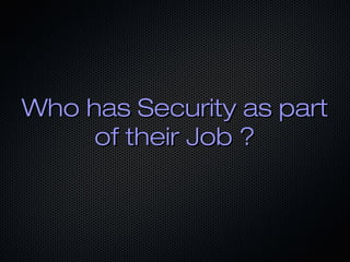Who has Security as partWho has Security as part
of their Job ?of their Job ?
 