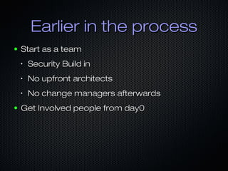 Earlier in the processEarlier in the process
● Start as a teamStart as a team
•
Security Build inSecurity Build in
•
No upfront architectsNo upfront architects
•
No change managers afterwardsNo change managers afterwards
● Get Involved people from day0Get Involved people from day0
 