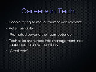Careers in TechCareers in Tech
•
People trying to make themselves relevantPeople trying to make themselves relevant
•
Peter principlePeter principle
Promoted beyond their competencePromoted beyond their competence
•
Tech folks are forced into management, notTech folks are forced into management, not
supported to grow technicalysupported to grow technicaly
•
““Architects”Architects”
 