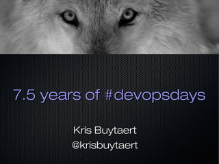 7.5 years of #devopsdays7.5 years of #devopsdays
Kris Buytaert
@krisbuytaert
 