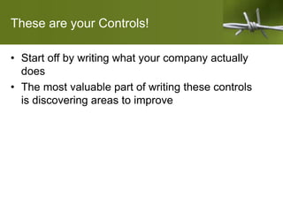 These are your Controls!
• Start off by writing what your company actually
does
• The most valuable part of writing these controls
is discovering areas to improve
 