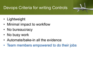 Devops Criteria for writing Controls
• Lightweight
• Minimal impact to workflow
• No bureaucracy
• No busy work
• Automate/bake-in all the evidence
• Team members empowered to do their jobs
 