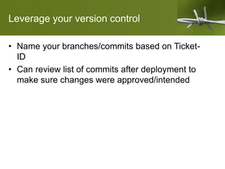 Leverage your version control
• Name your branches/commits based on Ticket-
ID
• Can review list of commits after deployment to
make sure changes were approved/intended
 