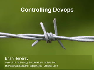 Brian Henerey
Director of Technology & Operations, OpinionLab
bhenerey@gmail.com | @bhenerey | October 2014
Controlling Devops
 