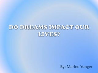 DO DREAMS IMPACT OUR LIVES? By: Marlee Yunger 