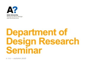 Department of
Design Research
Seminar
v. 0.1 – autumn 2016
 