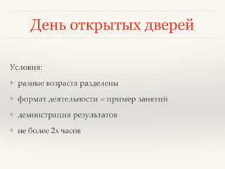 День открытых дверей
Условия:
❖ разные возраста разделены
❖ формат деятельности = пример занятий
❖ демонстрация результатов
❖ не более 2х часов
 