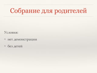 Собрание для родителей
Условия:
❖ нет демонстрации
❖ без детей
 
